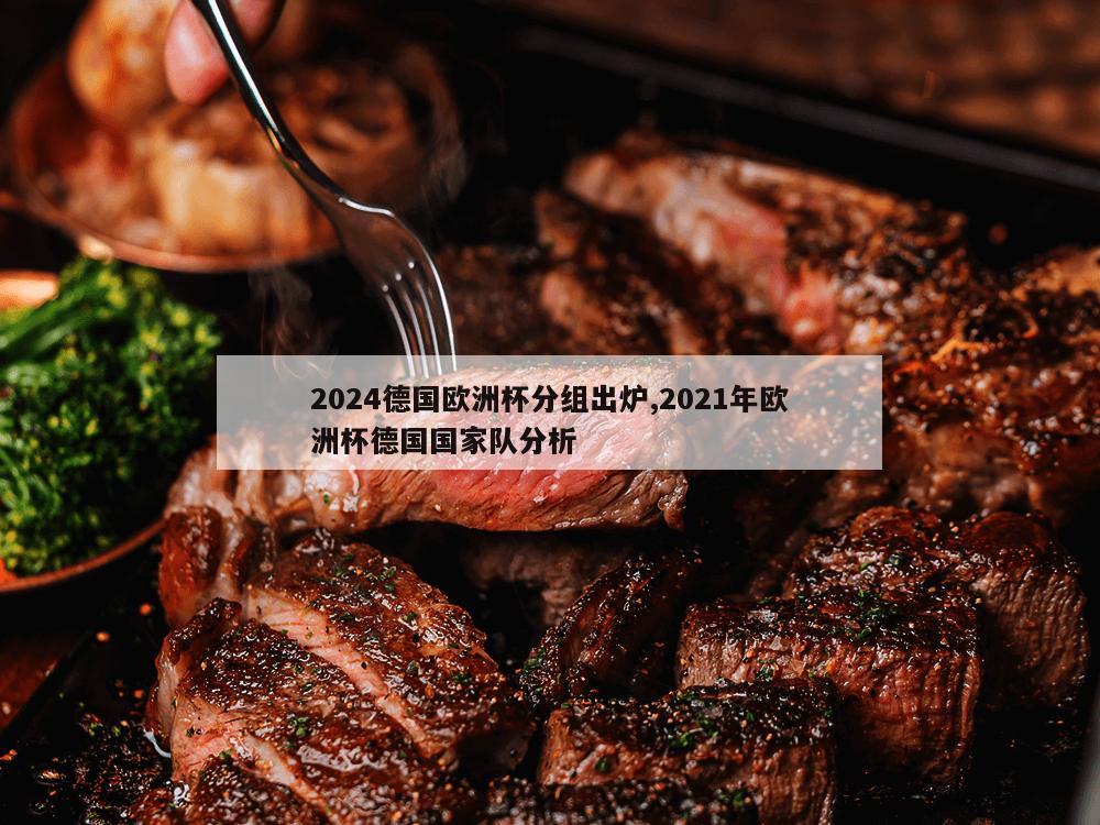 2024德国欧洲杯分组出炉,2021年欧洲杯德国国家队分析