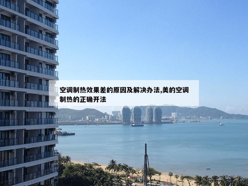 空调制热效果差的原因及解决办法,美的空调制热的正确开法