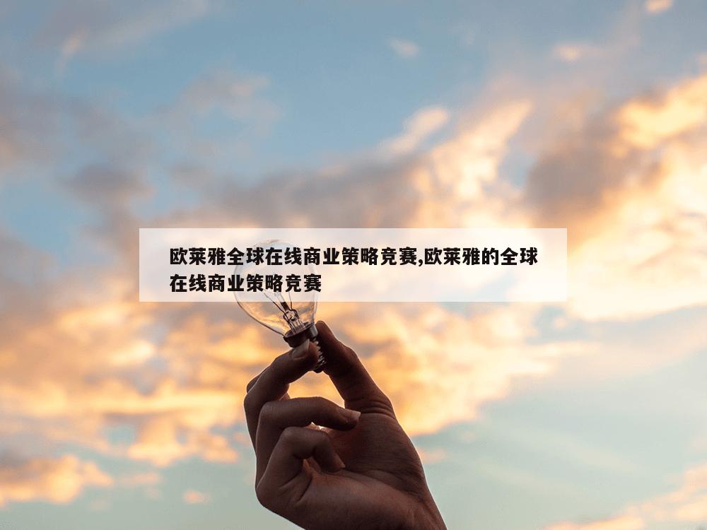 欧莱雅全球在线商业策略竞赛,欧莱雅的全球在线商业策略竞赛