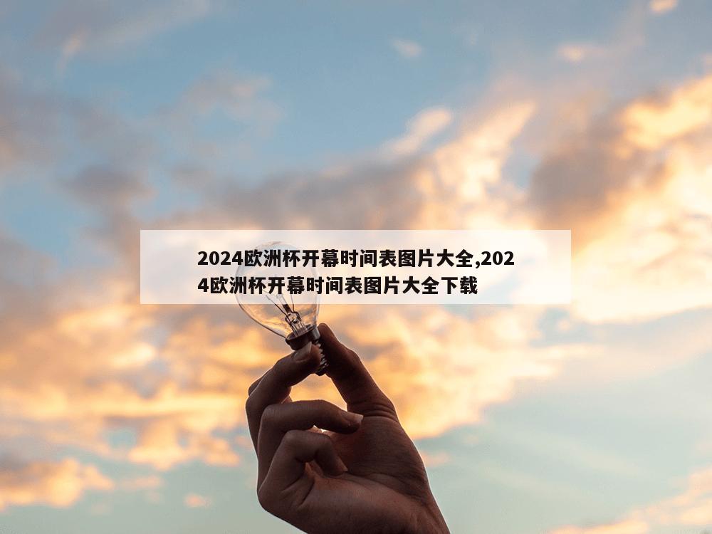 2024欧洲杯开幕时间表图片大全,2024欧洲杯开幕时间表图片大全下载