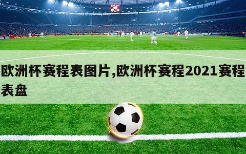 欧洲杯赛程表图片,欧洲杯赛程2021赛程表盘