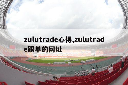 zulutrade心得,zulutrade跟单的网址