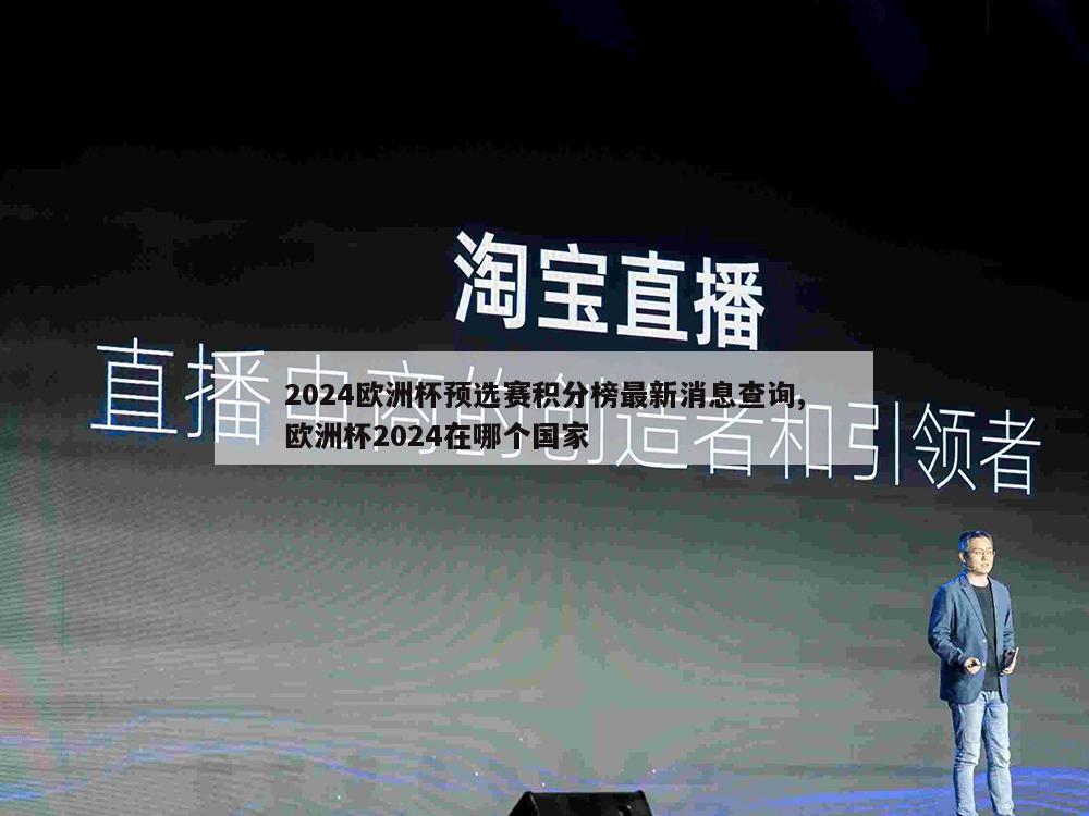 2024欧洲杯预选赛积分榜最新消息查询,欧洲杯2024在哪个国家