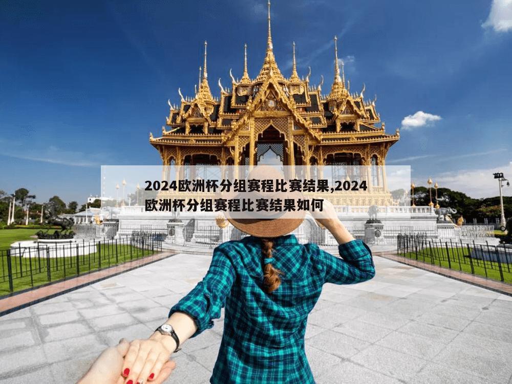 2024欧洲杯分组赛程比赛结果,2024欧洲杯分组赛程比赛结果如何