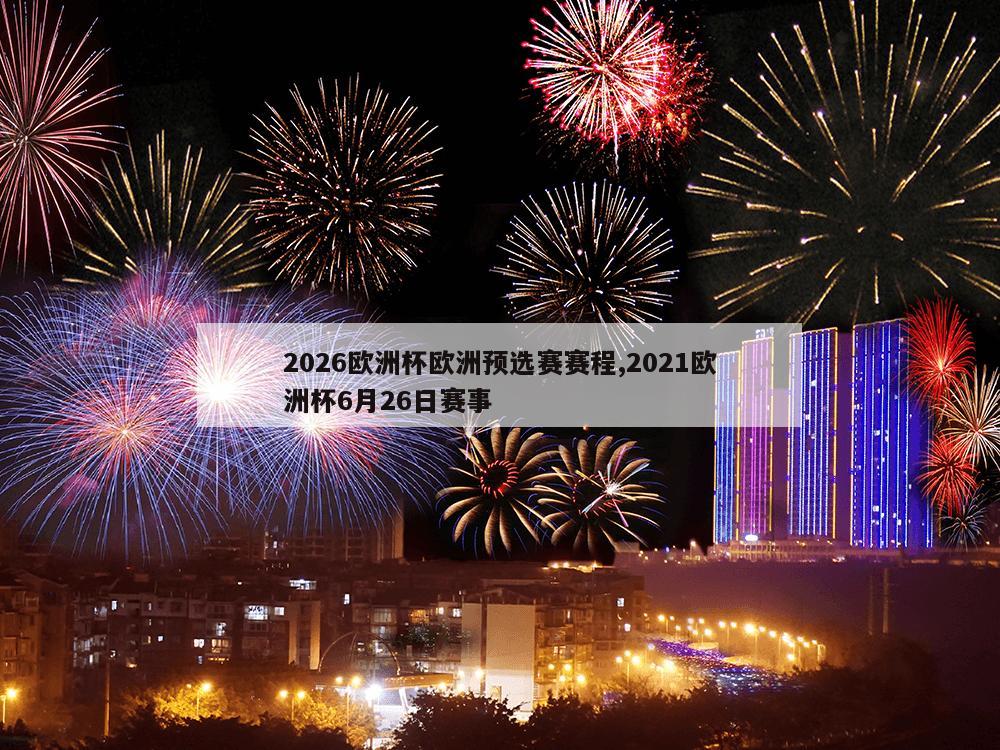 2026欧洲杯欧洲预选赛赛程,2021欧洲杯6月26日赛事