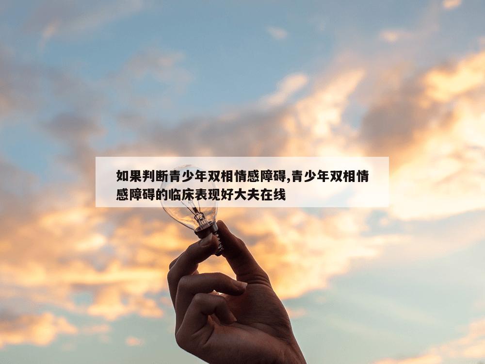 如果判断青少年双相情感障碍,青少年双相情感障碍的临床表现好大夫在线