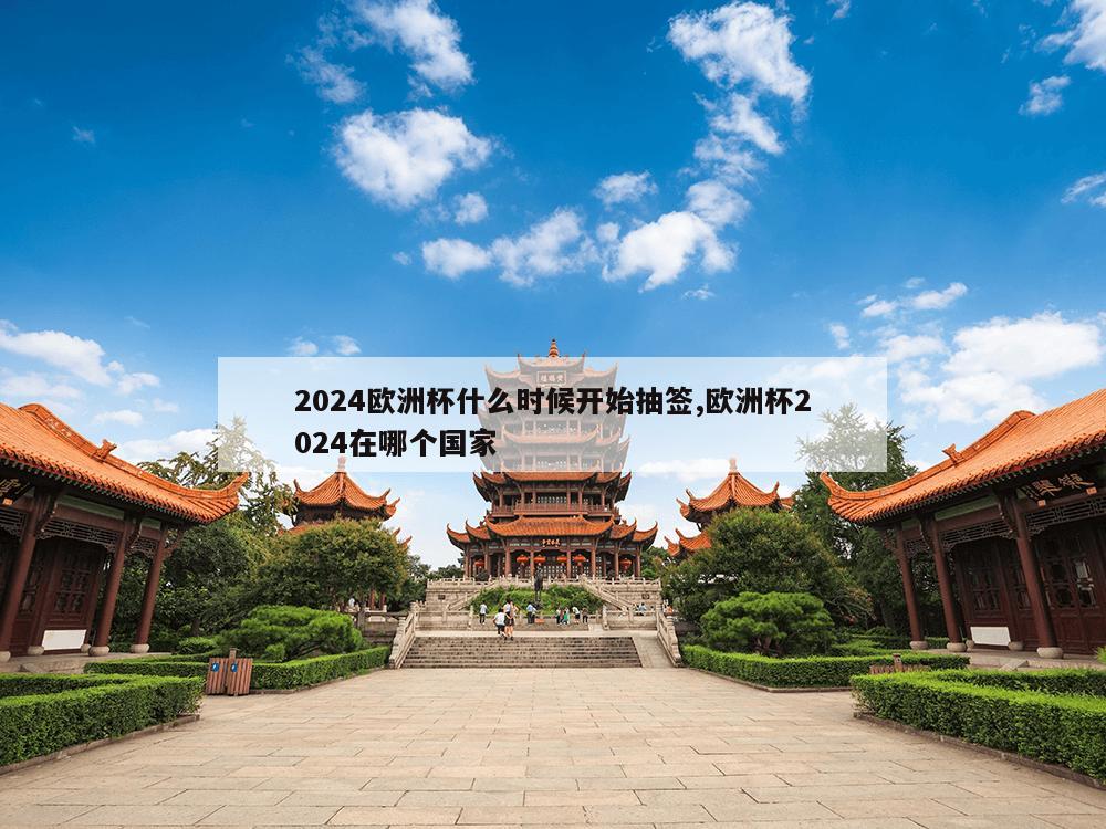 2024欧洲杯什么时候开始抽签,欧洲杯2024在哪个国家