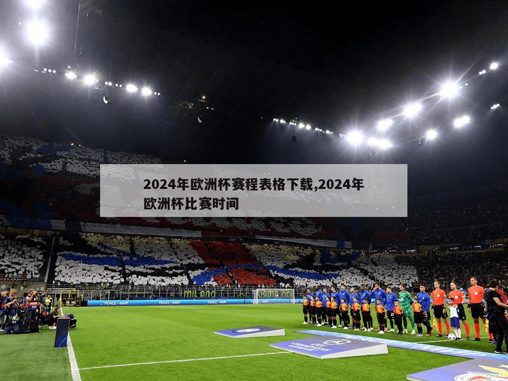 2024年欧洲杯赛程表格下载,2024年欧洲杯比赛时间