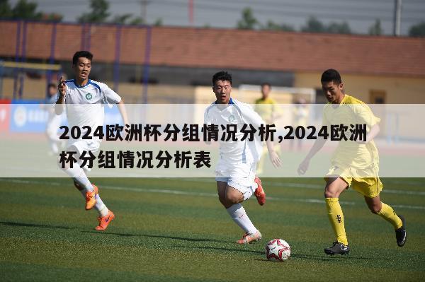 2024欧洲杯分组情况分析,2024欧洲杯分组情况分析表