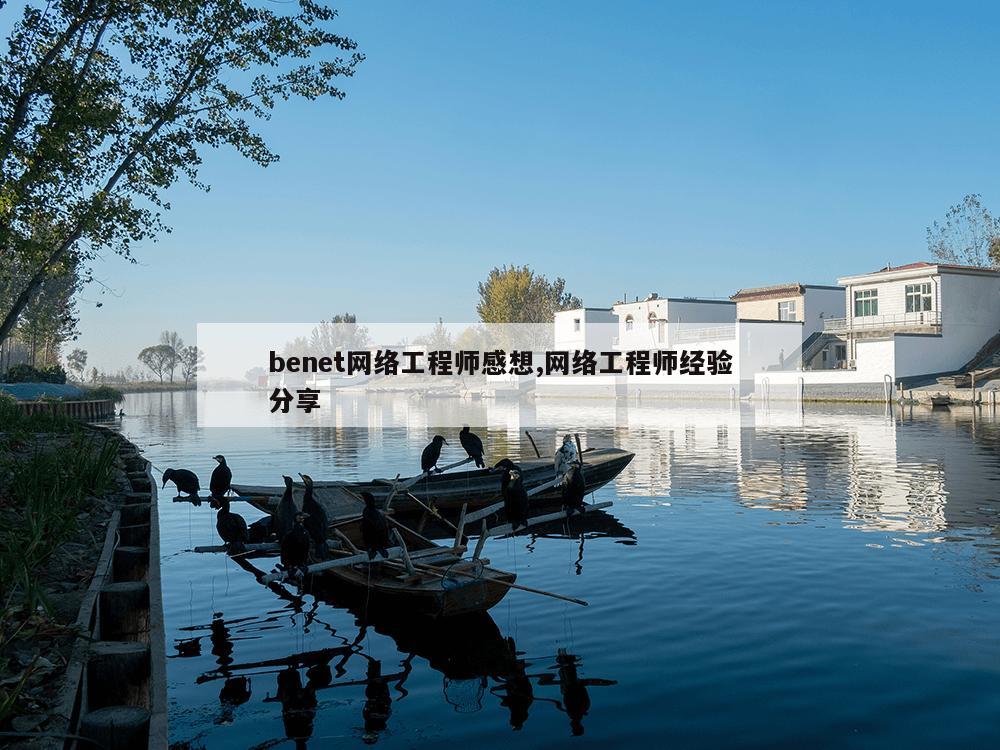 benet网络工程师感想,网络工程师经验分享