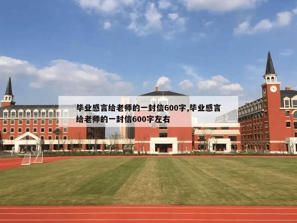 毕业感言给老师的一封信600字,毕业感言给老师的一封信600字左右