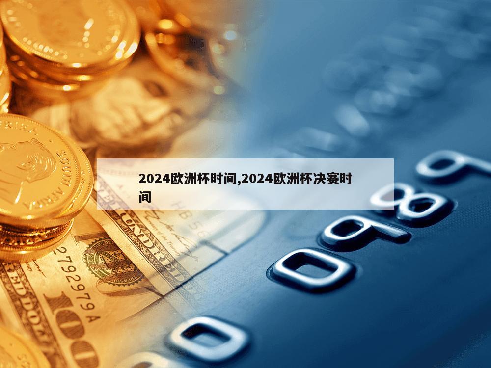 2024欧洲杯时间,2024欧洲杯决赛时间