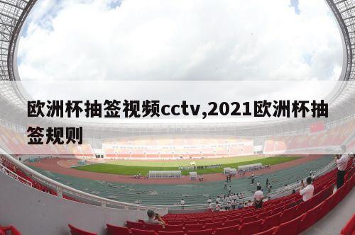 欧洲杯抽签视频cctv,2021欧洲杯抽签规则