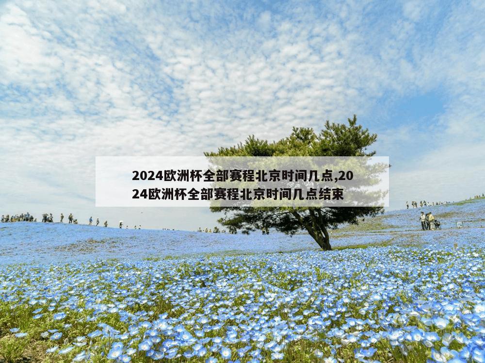 2024欧洲杯全部赛程北京时间几点,2024欧洲杯全部赛程北京时间几点结束