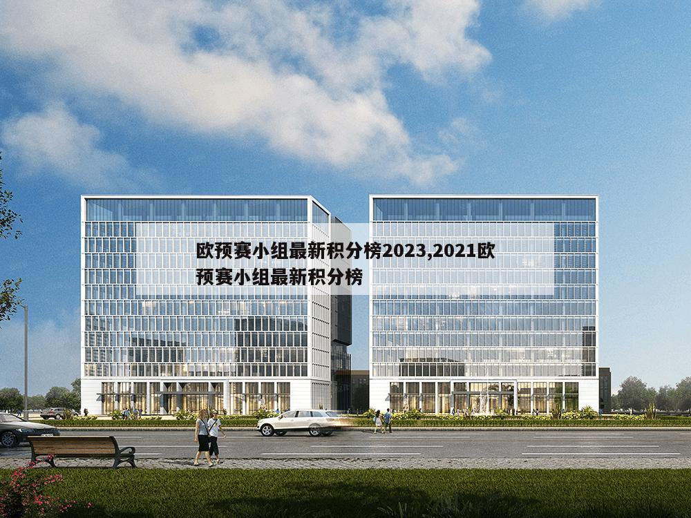 欧预赛小组最新积分榜2023,2021欧预赛小组最新积分榜