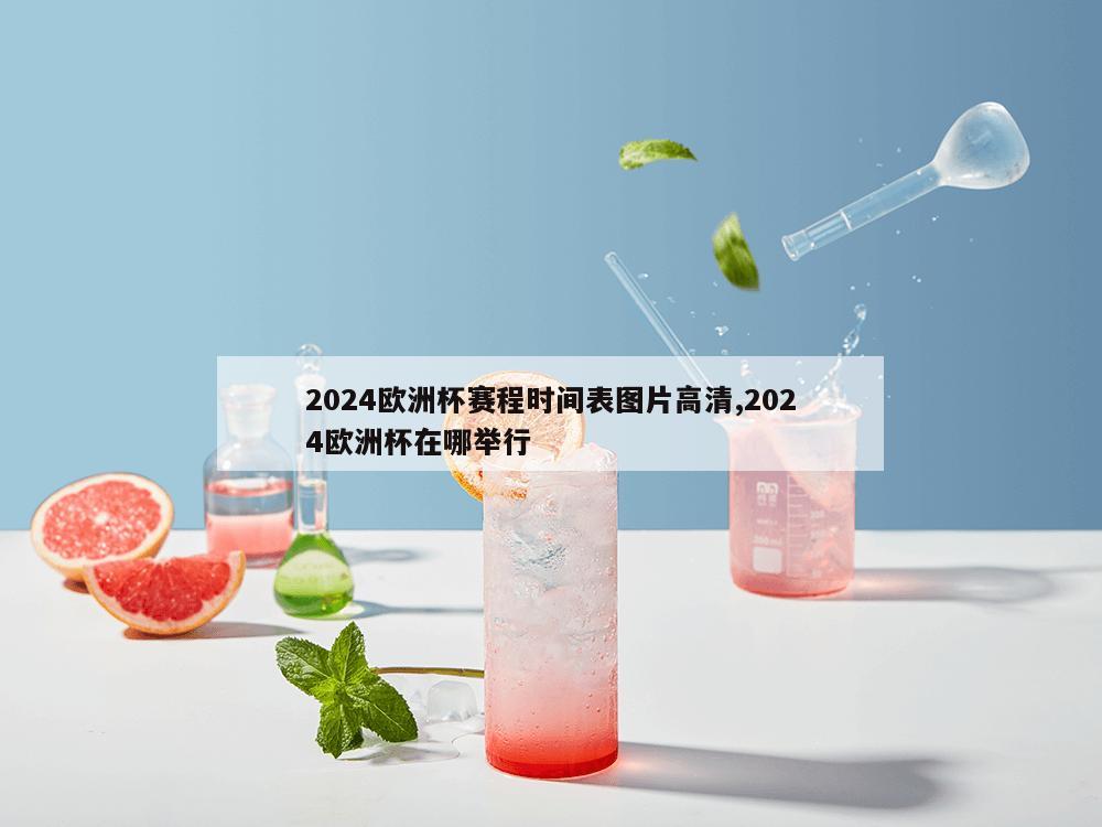 2024欧洲杯赛程时间表图片高清,2024欧洲杯在哪举行