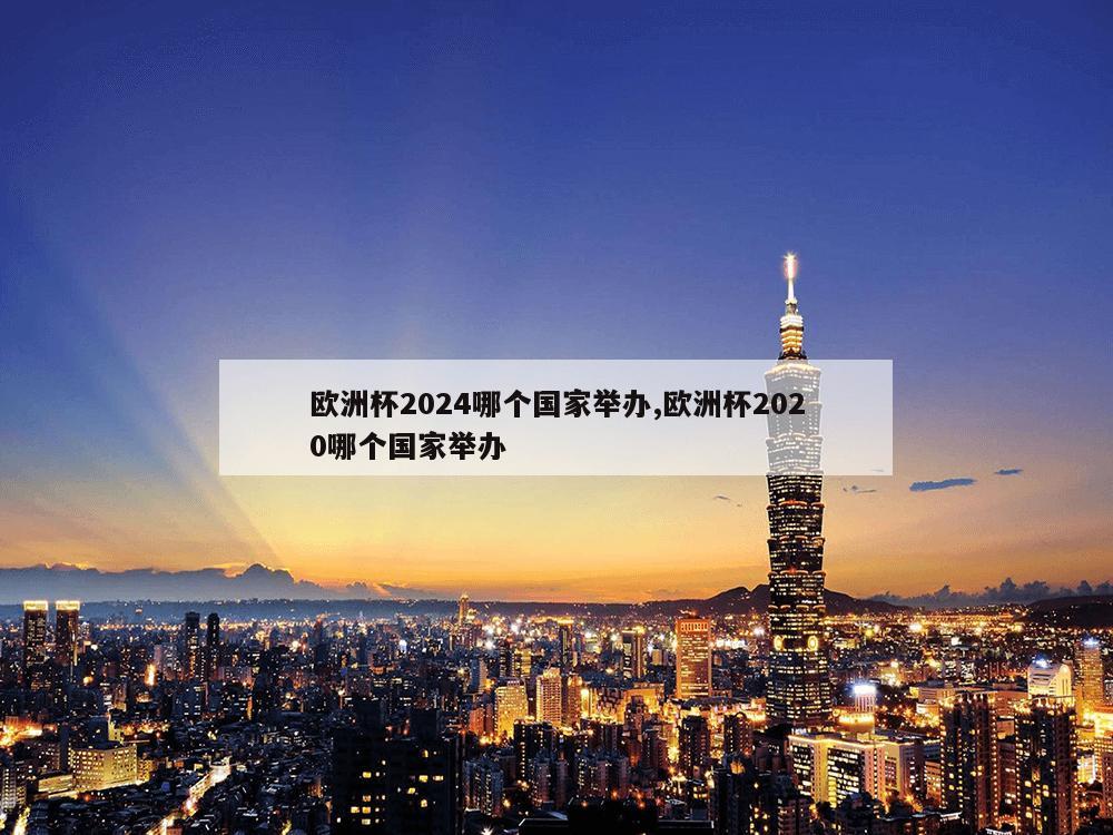 欧洲杯2024哪个国家举办,欧洲杯2020哪个国家举办