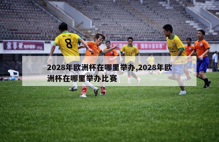 2028年欧洲杯在哪里举办,2028年欧洲杯在哪里举办比赛